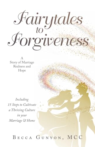 Fairytales to Forgiveness: A Story of Marriage Realness and Hope Including 15 Steps to Cultivate a Thriving Culture in your Marriage & Home von WestBow Press