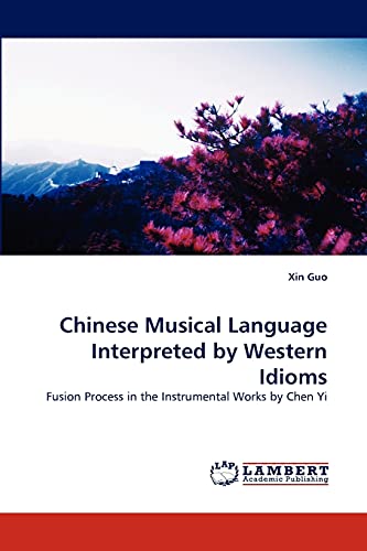 Chinese Musical Language Interpreted by Western Idioms: Fusion Process in the Instrumental Works by Chen Yi von LAP Lambert Academic Publishing