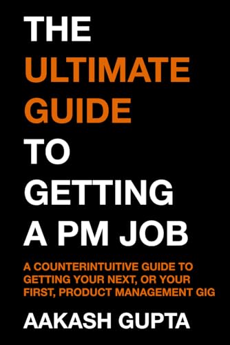 The Ultimate Guide to Getting a PM Job: A No-BS Guide to Getting Your First, or Your Next, Product Management Job