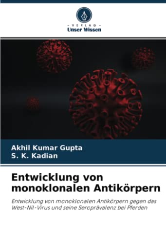 Entwicklung von monoklonalen Antikörpern: Entwicklung von monoklonalen Antikörpern gegen das West-Nil-Virus und seine Seroprävalenz bei Pferden