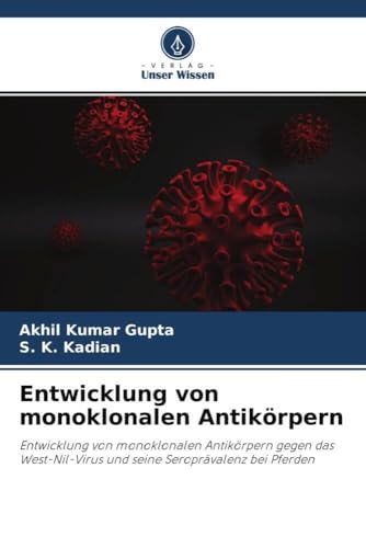 Entwicklung von monoklonalen Antikörpern: Entwicklung von monoklonalen Antikörpern gegen das West-Nil-Virus und seine Seroprävalenz bei Pferden von Verlag Unser Wissen