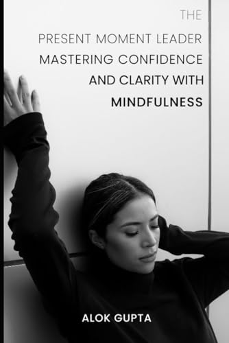 The Present Moment Leader: Mastering Confidence and Clarity with Mindfulness von Independently published