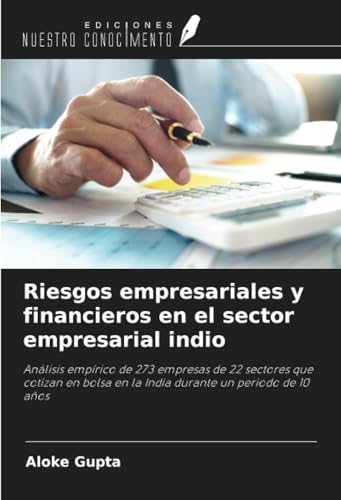 Riesgos empresariales y financieros en el sector empresarial indio: Análisis empírico de 273 empresas de 22 sectores que cotizan en bolsa en la India durante un periodo de 10 años von Ediciones Nuestro Conocimiento