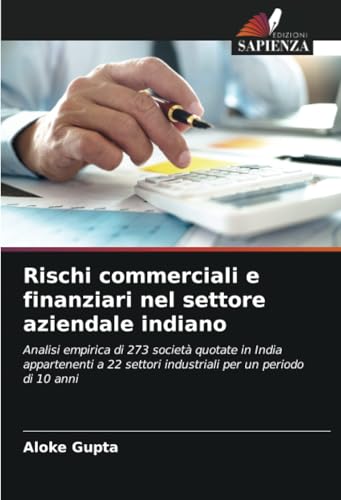 Rischi commerciali e finanziari nel settore aziendale indiano: Analisi empirica di 273 società quotate in India appartenenti a 22 settori industriali per un periodo di 10 anni von Edizioni Sapienza