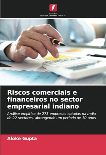Riscos comerciais e financeiros no sector empresarial indiano: Análise empírica de 273 empresas cotadas na Índia de 22 sectores, abrangendo um período de 10 anos von Edições Nosso Conhecimento