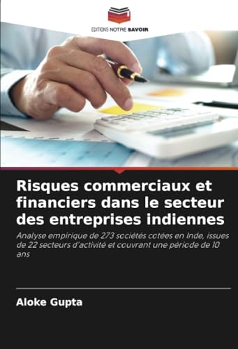 Risques commerciaux et financiers dans le secteur des entreprises indiennes: Analyse empirique de 273 sociétés cotées en Inde, issues de 22 secteurs d'activité et couvrant une période de 10 ans von Editions Notre Savoir