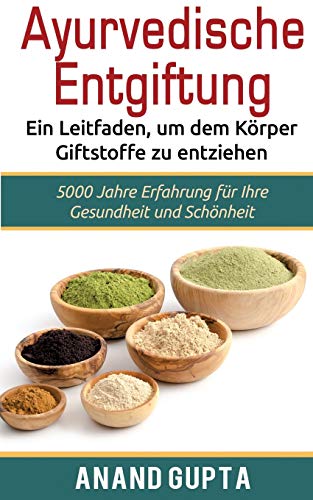 Ayurvedische Entgiftung - Ein Leitfaden, um dem Körper Giftstoffe zu entziehen: 5000 Jahre Erfahrung für Ihre Gesundheit und Schönheit