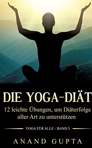 Die Yoga-Diät: 12 leichte Übungen, um Diäterfolge aller Art zu unterstützen (Yoga für alle)