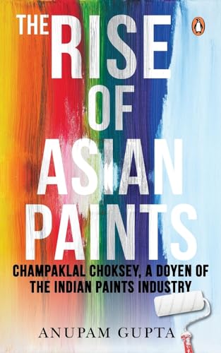 The Rise of Asian Paints: Champaklal Choksey, a Doyen of the Indian Paints Industry von Penguin Business