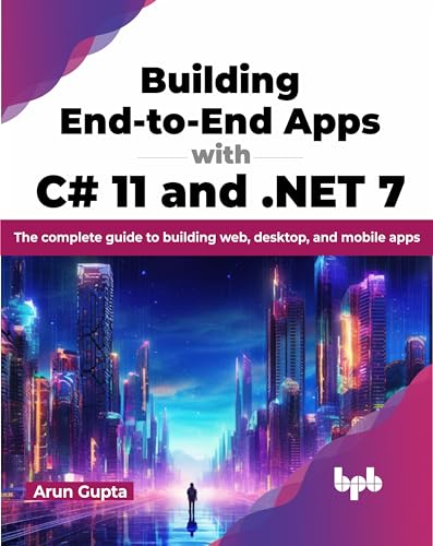 Building End-to-End Apps with C# 11 and .NET 7: The complete guide to building web, desktop, and mobile apps (English Edition)