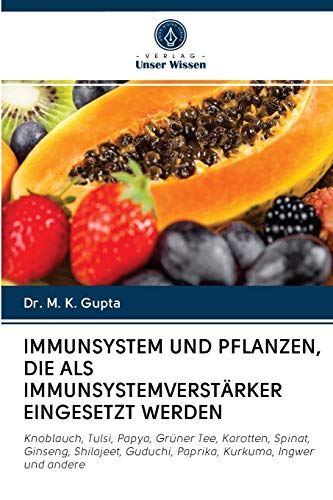 IMMUNSYSTEM UND PFLANZEN, DIE ALS IMMUNSYSTEMVERSTÄRKER EINGESETZT WERDEN: Knoblauch, Tulsi, Papya, Grüner Tee, Karotten, Spinat, Ginseng, Shilajeet, Guduchi, Paprika, Kurkuma, Ingwer und andere von Verlag Unser Wissen