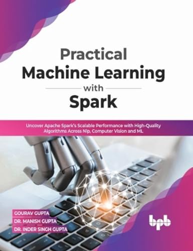 Practical Machine Learning with Spark: Uncover Apache Spark’s Scalable Performance with High-Quality Algorithms Across NLP, Computer Vision and ML(English Edition)