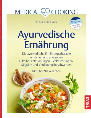 Medical Cooking: Ayurvedische Ernährung: Die ayurvedische Ernährungstherapie verstehen und anwenden: Hilfe bei Entzündungen, Schlafstörungen, Migräne und Verdauungsbeschwerden. Mit über 90 Rezepten von Trias