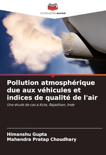 Pollution atmosphérique due aux véhicules et indices de qualité de l'air: Une étude de cas à Kota, Rajasthan, Inde von Editions Notre Savoir