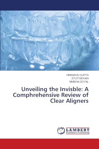Unveiling the Invisble: A Comphrehensive Review of Clear Aligners: DE von LAP LAMBERT Academic Publishing