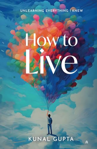 How to Live: Unlearning Everything I Knew