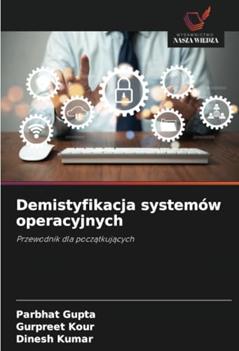 Demistyfikacja systemów operacyjnych: Przewodnik dla początkujących: Przewodnik dla pocz¿tkuj¿cych von Wydawnictwo Nasza Wiedza