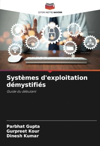 Systèmes d'exploitation démystifiés: Guide du débutant von Editions Notre Savoir