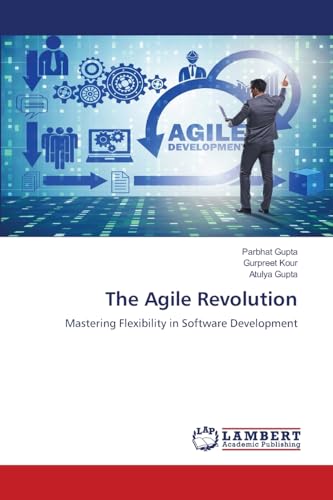 The Agile Revolution: Mastering Flexibility in Software Development von LAP LAMBERT Academic Publishing