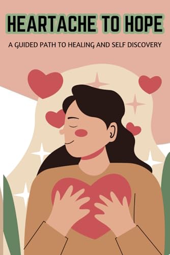 Heartache to Hope: A Guided Path to Healing and Self-Discovery| An interactive journal with prompts to help you with moving on from heartbreak von Independently published