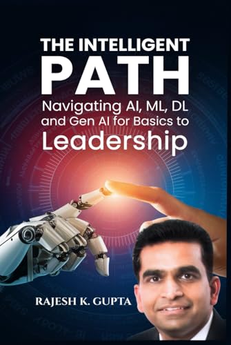 The Intelligent Path: Navigating AI, ML, DL and Gen AI For Basics to Leadership von Self-Publish