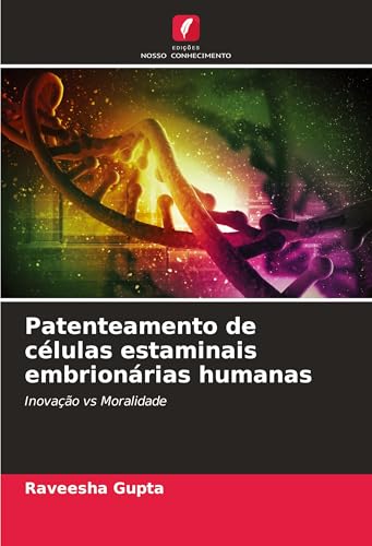 Patenteamento de células estaminais embrionárias humanas: Inovação vs Moralidade von Edições Nosso Conhecimento