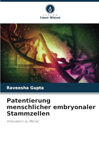 Patentierung menschlicher embryonaler Stammzellen: Innovation vs. Moral von Verlag Unser Wissen