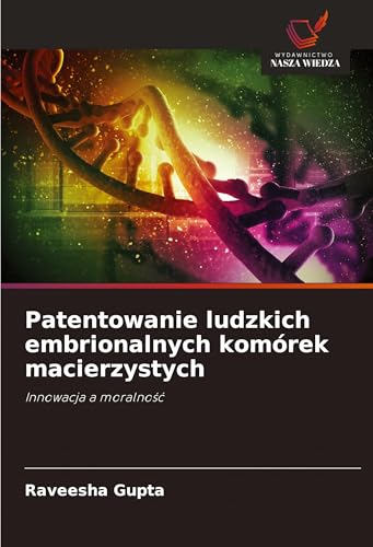Patentowanie ludzkich embrionalnych komórek macierzystych: Innowacja a moralno¿¿ von Wydawnictwo Nasza Wiedza