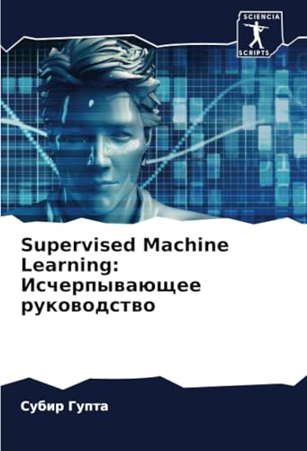 Supervised Machine Learning: Исчерпывающее руководство: DE von Sciencia Scripts