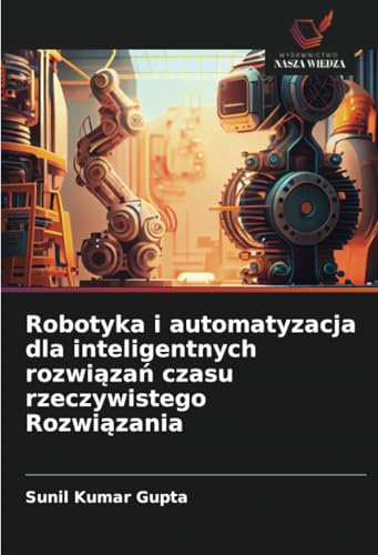 Robotyka i automatyzacja dla inteligentnych rozwiązań czasu rzeczywistego Rozwiązania: DE von Wydawnictwo Nasza Wiedza