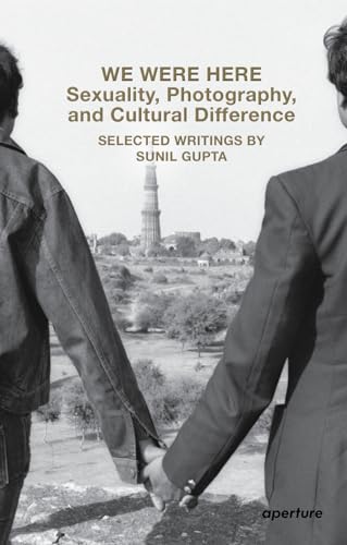 We Were Here: Sexuality, Photography, and Cultural Difference: Selected writings by Sunil Gupta (Aperture Ideas)