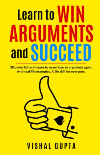 Learn to Win Arguments and Succeed: 20 Powerful Techniques to Never Lose an Argument again, with Real Life Examples. A Life Skill for Everyone. ... Communication Examination Law, Band 1)
