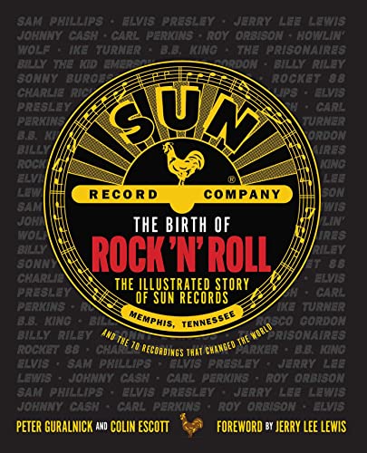 The Birth of Rock 'n' Roll: The Illustrated Story of Sun Records and the 70 Recordings That Changed the World The Birth of Rock 'n' Roll: The Illustrated Story of Sun Records and the 70 Recordings That Changed the World