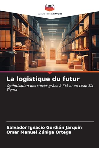 La logistique du futur: Optimisation des stocks grâce à l'IA et au Lean Six Sigma von Editions Notre Savoir