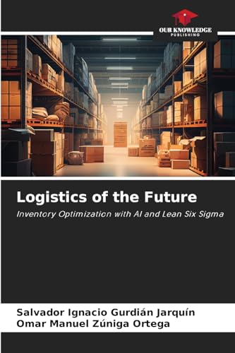 Logistics of the Future: Inventory Optimization with AI and Lean Six Sigma von Our Knowledge Publishing