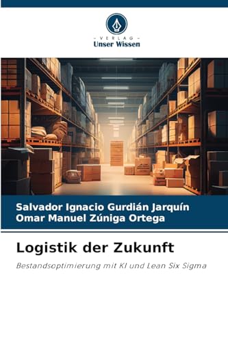 Logistik der Zukunft: Bestandsoptimierung mit KI und Lean Six Sigma von Verlag Unser Wissen