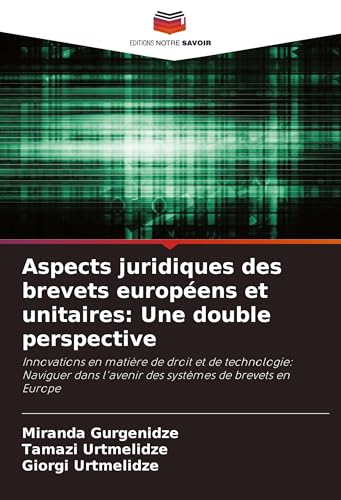 Aspects juridiques des brevets européens et unitaires: Une double perspective: Innovations en matière de droit et de technologie: Naviguer dans l'avenir des systèmes de brevets en Europe von Editions Notre Savoir