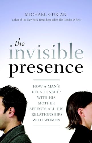 The Invisible Presence: How a Man's Relationship with His Mother Affects All His Relationships with Women