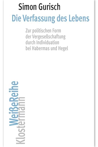 Die Verfassung des Lebens: Zur politischen Form der Vergesellschaftung durch Individuation bei Habermas und Hegel (Klostermann Weiße Reihe: Ab Band 5 ... von Gerald Hartung und Alexander Schnell) von Klostermann, Vittorio