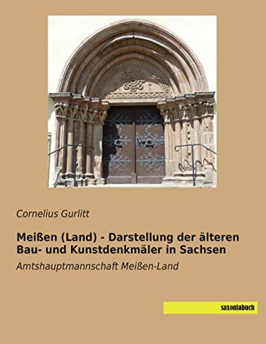 Meissen / Land - Darstellung der aelteren Bau- und Kunstdenkmaeler in Sachsen: Amtshauptmannschaft Meissen-Land: Amtshauptmannschaft Meißen-Land Meissen / Land - Darstellung der aelteren Bau- und Kunstdenkmaeler in Sachsen: Amtshauptmannschaft Meissen-Land: Amtshauptmannschaft Meißen-Land von saxoniabuch