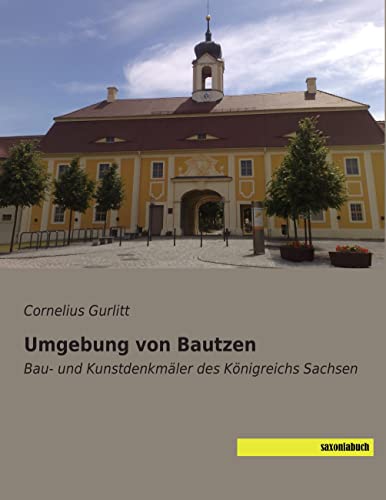 Umgebung von Bautzen: Bau- und Kunstdenkmaeler des Koenigreichs Sachsen: Bau- und Kunstdenkmäler des Königreichs Sachsen