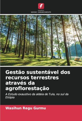 Gestão sustentável dos recursos terrestres através da agroflorestação: A Estudo exaustivo da aldeia de Tula, no sul da Etiópia von Edições Nosso Conhecimento