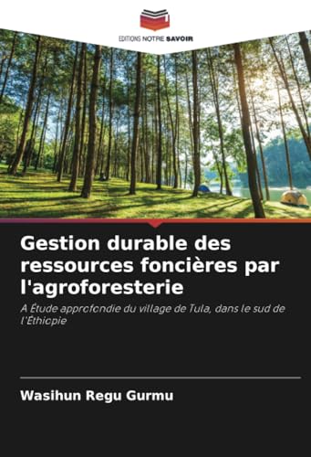 Gestion durable des ressources foncières par l'agroforesterie: A Étude approfondie du village de Tula, dans le sud de l'Éthiopie von Editions Notre Savoir