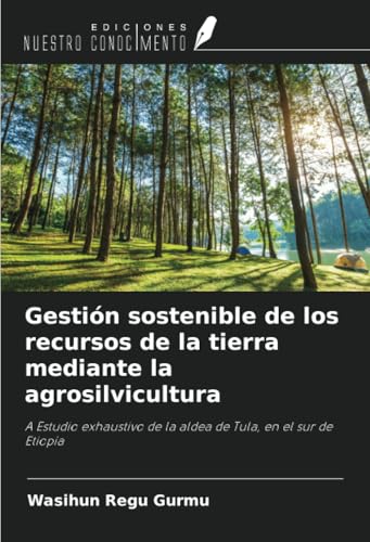 Gestión sostenible de los recursos de la tierra mediante la agrosilvicultura: A Estudio exhaustivo de la aldea de Tula, en el sur de Etiopía von Ediciones Nuestro Conocimiento