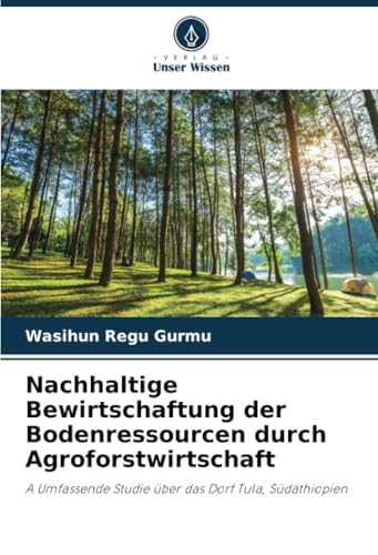 Nachhaltige Bewirtschaftung der Bodenressourcen durch Agroforstwirtschaft: A Umfassende Studie über das Dorf Tula, Südäthiopien von Verlag Unser Wissen