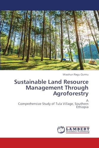 Sustainable Land Resource Management Through Agroforestry: AComprehensive Study of Tula Village, Southern Ethiopia von LAP LAMBERT Academic Publishing