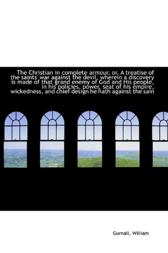 The Christian in complete armour, or, A treatise of the saints' war against the devil, wherein a discovery is made of that grand enemy of God and His ... and chief design he hath against the sain