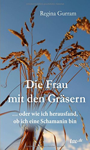 Die Frau mit den Gräsern: … oder wie ich herausfand, ob ich eine Schamanin bin