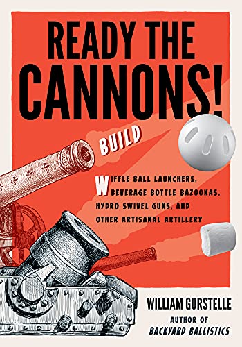 Ready the Cannons!: Build Wiffle Ball Launchers, Beverage Bottle Bazookas, Hydro Swivel Guns, and Other Artisanal Artillery Ready the Cannons!: Build Wiffle Ball Launchers, Beverage Bottle Bazookas, Hydro Swivel Guns, and Other Artisanal Artillery
