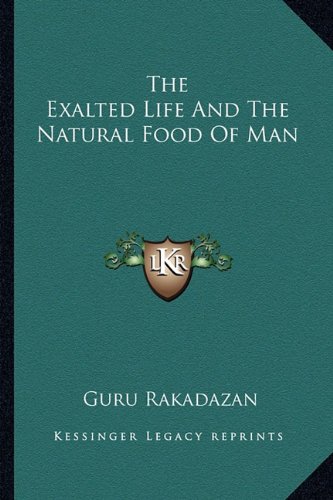 The Exalted Life and the Natural Food of Man von Kessinger Publishing
